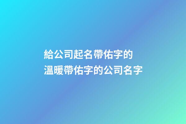 給公司起名帶佑字的 溫暖帶佑字的公司名字-第1張-公司起名-玄機派